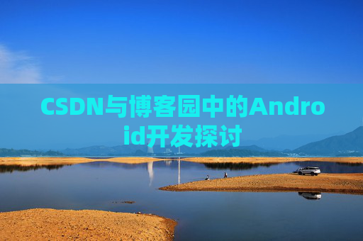 CSDN与博客园中的Android开发探讨