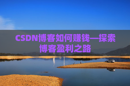 CSDN博客如何赚钱—探索博客盈利之路
